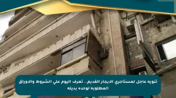 تنويه عاجل لمستأجري الإيجار القديم.. تعرف اليوم على الشروط والأوراق المطلوبة لوحدة بديلة